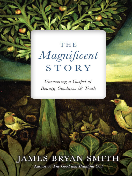 Title details for The Magnificent Story: Uncovering a Gospel of Beauty, Goodness, and Truth by James Bryan Smith - Available